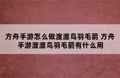 方舟手游怎么做渡渡鸟羽毛箭 方舟手游渡渡鸟羽毛箭有什么用